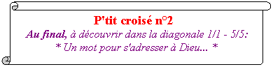 Parchemin vertical: P'tit crois� n�2&nbsp;
 Au final, � d�couvrir dans la diagonale 1/1 - 5/5: 
* Un mot pour s'adresser � Dieu... *
